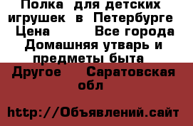 Полка  для детских  игрушек  в  Петербурге › Цена ­ 250 - Все города Домашняя утварь и предметы быта » Другое   . Саратовская обл.